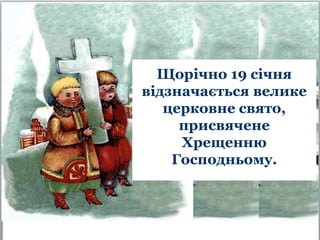 Щорічно 19 січня
відзначається велике
церковне свято,
присвячене
Хрещенню
Господньому.
 