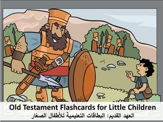 Old Testament Flashcards for Little Children
‫القديم‬ ‫العهد‬
:
‫الصغار‬ ‫لألطفال‬ ‫التعليمية‬ ‫البطاقات‬
 