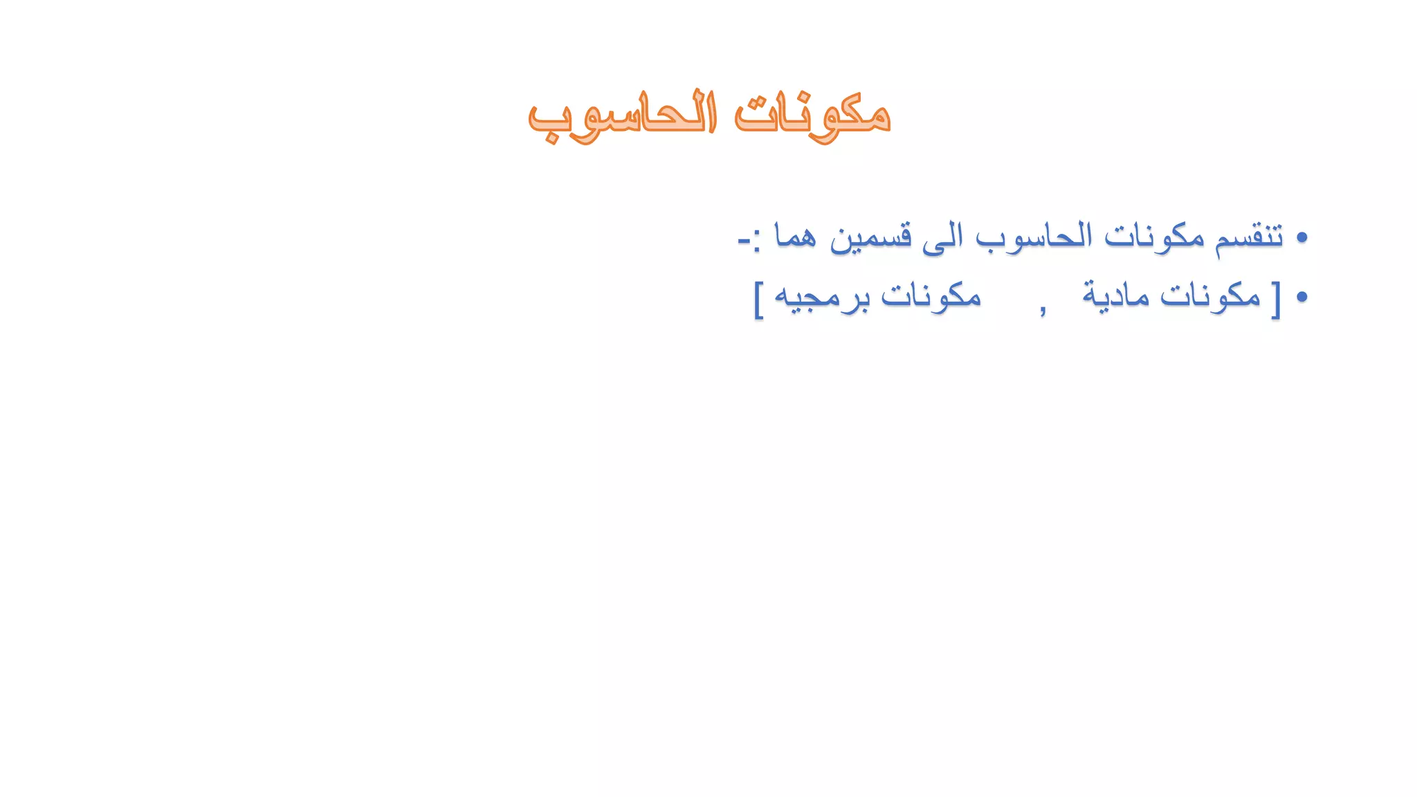 •
‫هما‬ ‫قسمين‬ ‫الى‬ ‫الحاسوب‬ ‫مكونات‬ ‫تنقسم‬
:
-
•
[
‫مادية‬ ‫مكونات‬
,
‫برمجيه‬ ‫مكونات‬
]
 
