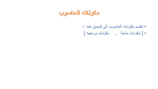 •
‫هما‬ ‫قسمين‬ ‫الى‬ ‫الحاسوب‬ ‫مكونات‬ ‫تنقسم‬
:
-
•
[
‫مادية‬ ‫مكونات‬
,
‫برمجيه‬ ‫مكونات‬
]
 
