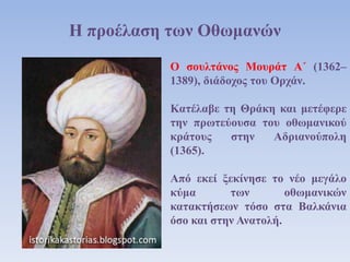 Η προέλαση των Οθωμανών
Ο σουλτάνος Μουράτ Α΄ (1362–
1389), διάδοχος του Ορχάν.
Κατέλαβε τη Θράκη και μετέφερε
την πρωτεύο...