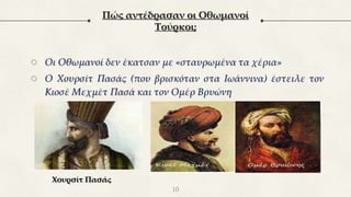 Πώς αντέδρασαν οι Οθωμανοί
Τούρκοι;
○ Οι Οθωμανοί δεν έκατσαν με «σταυρωμένα τα χέρια»
○ Ο Χουρσίτ Πασάς (που βρισκόταν στα Ιωάννινα) έστειλε τον
Κιοσέ Μεχμέτ Πασά και τον Ομέρ Βρυώνη
10
Χουρσίτ Πασάς
 
