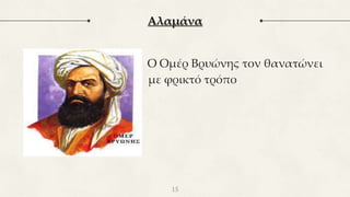 ○ Ο Ομέρ Βρυώνης τον θανατώνει
με με φρικτό τρόπο
15
Αλαμάνα
 