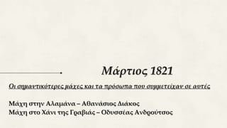 Μάρτιος 1821
Οι σημαντικότερες μάχες και τα πρόσωπα που συμμετείχαν σε αυτές
Μάχη στην Αλαμάνα – Αθανάσιος Διάκος
Μάχη στο Χάνι της Γραβιάς – Οδυσσέας Ανδρούτσος
 