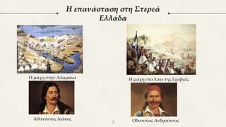 3
Η επανάσταση στη Στερεά
Ελλάδα
Η μάχη στην Αλαμάνα Η μάχη στο Χάνι της Γραβιάς
Αθανάσιος Διάκος Οδυσσέας Ανδρούτσος
 