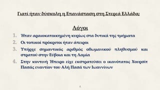 Γιατί ήταν δύσκολη η Επανάσταση στη Στερεά Ελλάδα;
Λόγοι
1. Ήταν αραιοκατοικημένη κυρίως στα δυτικά της τμήματα
2. Οι τοπικοί πρόκριτοι ήταν άπειροι
3. Υπήρχε σημαντικός αριθμός οθωμανικού πληθυσμού και
στρατού στην Εύβοια και τη Λαμία
4. Στην κοντινή Ήπειρο είχε εκστρατεύσει ο ικανότατος Χουρσίτ
Πασάς εναντίον του Αλή Πασά των Ιωαννίνων
4
 