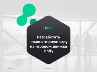 19.04.2022 Березкин Антон 2
Цель:
Разработать
компьютерную игру
на игровом движке
Unity
 