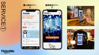 SERVICE①
購入者向けペー
ジ
(event.ticketme.io)
販売者向けペー
ジ
(biz.ticketme.io)
 