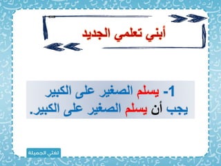 1
-
‫يسل‬
‫الكبير‬ ‫على‬ ‫الصغير‬
‫يجب‬
‫أن‬
‫يسل‬
‫الكبي‬ ‫على‬ ‫الصغير‬
‫ر‬
.
‫الجديد‬ ‫تعلم‬ ‫أبن‬
 