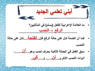 ‫الجديد‬ ‫تعلم‬ ‫أبن‬
•
‫اإل‬ ‫العالمة‬ ‫ما‬
‫ع‬
‫للفعل‬ ‫رابية‬
(
‫يسل‬
)
‫المثاليين؟‬ ‫ا‬
.........................................................
•
‫اإن‬ ‫الراع‬ ‫حالة‬ ‫على‬ ‫تدل‬ ‫الضمة‬ ‫أن‬ ‫كما‬
...............
‫حال‬ ‫على‬ ‫تدل‬
‫ة‬
‫النصب‬
.
•
‫وهو‬ ‫نصب‬ ‫بحرف‬ ‫الثانية‬ ‫الجملة‬ ‫ا‬ ‫الفعل‬ ‫سبق‬
..............
‫األخرى‬ ‫النصب‬ ‫أدوات‬
.............
‫و‬
....
.......
..
‫الراع‬
–
‫النصب‬
‫الفتحة‬
‫أن‬
‫لن‬
‫ك‬
 
