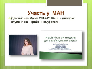 Участь у МАН
 Дем'яненко Марія 2015-2016н.р. - диплом І
ступеня на І (районному) етапі
 