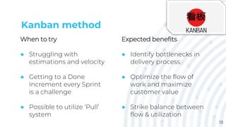 Kanban method
When to try
● Struggling with
estimations and velocity
● Getting to a Done
Increment every Sprint
is a chall...