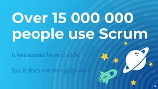 Over 15 000 000
people use Scrum
It has spread far and wide.
But it does not always go well…
4
 