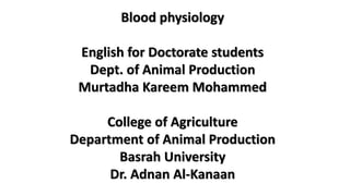 Blood physiology
English for Doctorate students
Dept. of Animal Production
Murtadha Kareem Mohammed
College of Agriculture
Department of Animal Production
Basrah University
Dr. Adnan Al-Kanaan
 