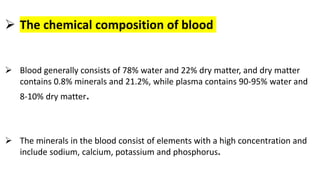 The chemical composition of blood
 Blood generally consists of 78% water and 22% dry matter, and dry matter
contains 0....