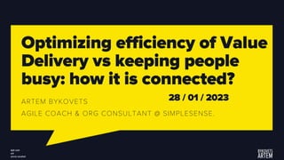 Optimizing efficiency of Value
Delivery vs keeping people
busy: how it is connected?
ARTEM BYKOVETS
AGILE COACH & ORG CONSULTANT @ SIMPLESENSE.
28 / 01 / 2023
 