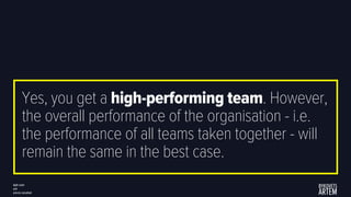 Yes, you get a high-performing team. However,
the overall performance of the organisation - i.e.
the performance of all te...