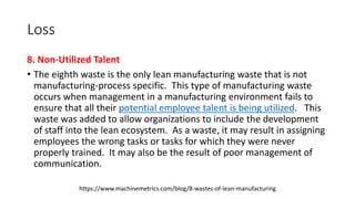 Loss
8- Human Potential
• The waste of human potential is a recent addition to the list of Lean wastes. We
think it is an ...