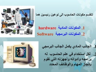 ‫مكونات‬ ‫تنقسم‬
‫الحاسوب‬
‫هما‬ ‫رئيسين‬ ‫نوعين‬ ‫الى‬
:
-
1
.
‫المادية‬ ‫المكونات‬
hardware
2
.
‫البرمجية‬ ‫المكونات‬
So...