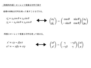 さて、ここでガリレイ変換を思い出そう。ガリレイ変換では2つの慣性系間の座標変換を表す。
•相対性原理について
m
d2
x0
dt2
= F
慣性系 での運動⽅程式は
K
慣性系 での運動⽅程式は
K′
￼
m
d2
x′
￼
0
dt2
= ...