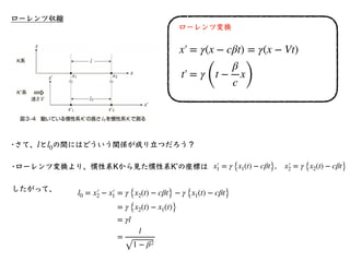 速度の合成
まずはニュートン⼒学の話から。
•時速40kmで進んでいる電⾞の中で、時速2kmで歩い
ている⼈を電⾞の外から⾒ると、時速何キロメートル
で動いて⾒える？
•答えは40km/h+2km/h=42km/h
この話を⼀般化する。
地⾯（...
