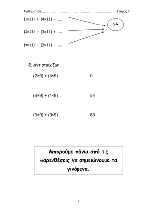 Μαθηματικά………………………………………………………………Τεύχος Γ΄
5
(2×11) + (4×11) - .....
(8×11) – (3×11) + .....
(9×11) – (2×11) - .....
2.Αντιστοιχίζω:
(2×9) + (4×9) 0
(6×9) + (1×9) 54
(3×9) + (0×9) 63
56
Μπορούμε πάνω από τις
παρενθέσεις να σημειώνουμε τα
γινόμενα.
 
