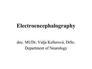 Electroencephalography
doc. MUDr. Valja Kellerová, DrSc.
Department of Neurology
 