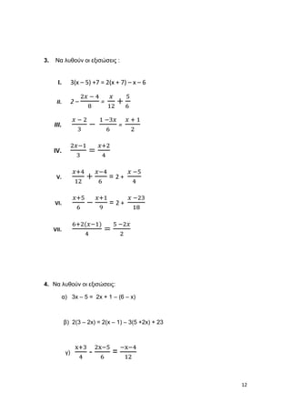 13
5. Να λυθούν οι εξισώσεις :
i. -2(x – 3) +4 = -3(x + 2) – 3x – 26
ii. 1 –
3x − 5
3
=
2x
5
+
1
2
iii.
2x − 3
4
−
1 −4x
2...