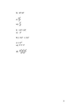 21
δ) 103
·105
ε)
207
27
στ)
47
45
ζ) (-2)3
· (-2)6
η) - 24
θ) (- 21)4
: (- 21)3
ι) (- 1)10
ια) 74
·75
·76
ιβ)
104
103
109
106
105
 