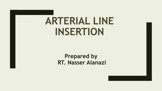 ARTERIAL LINE
INSERTION
Prepared by
RT. Nasser Alanazi
 