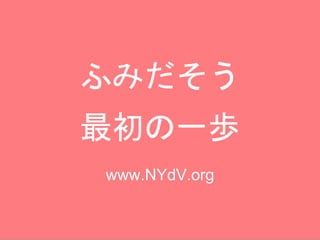 NY de Volunteer Inc., All Rights Reserved. 無断での複写・引用・転載を禁じます。 61
ふみだそう
最初の一歩
www.NYdV.org
 