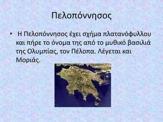 Πελοπόννησος
• Η Πελοπόννησος έχει σχήμα πλατανόφυλλου
και πήρε το όνομα της από το μυθικό βασιλιά
της Ολυμπίας, τον Πέλοπ...