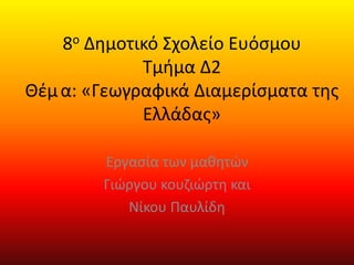 8ο Δημοτικό Σχολείο Ευόσμου
Τμήμα Δ2
Θέμα: «Γεωγραφικά Διαμερίσματα της
Ελλάδας»
Εργασία των μαθητών
Γιώργου κουζιώρτη και...