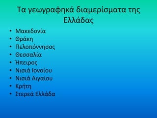 Τα γεωγραφηκά διαμερίσματα της
Ελλάδας
• Μακεδονία
• Θράκη
• Πελοπόννησος
• Θεσσαλία
• Ήπειρος
• Νισιά Ιονοίου
• Νισιά Αιγ...