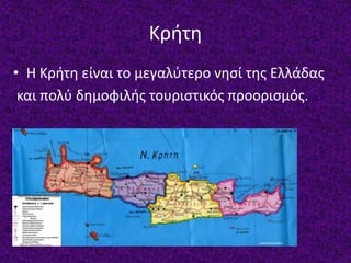 Κρήτη
• Η Κρήτη είναι το μεγαλύτερο νησί της Ελλάδας
και πολύ δημοφιλής τουριστικός προορισμός.
 