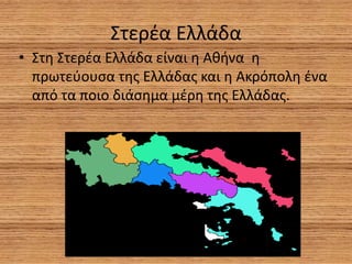 Στερέα Ελλάδα
• Στη Στερέα Ελλάδα είναι η Αθήνα η
πρωτεύουσα της Ελλάδας και η Ακρόπολη ένα
από τα ποιο διάσημα μέρη της Ε...