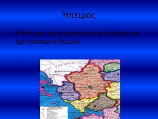 Ήπειρος
• Η Ήπειρος είναι νότια από την Αλβανία και
έχει τέσσερεις Νομούς.
 