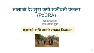 नानाजी देशमुख कृ षी संजीवनी अनेकल्प
(PoCRA)
म लंद सोहोनी
आय.आय.टंजस्याने.मुंबई
शेतावरचे आ ण गावाचे पातायाचे नयोजन
1
 