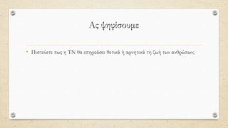 Ας ψηφίσουμε
• Πιστεύετε πως η ΤΝ θα επηρεάσει θετικά ή αρνητικά τη ζωή των ανθρώπων;
 