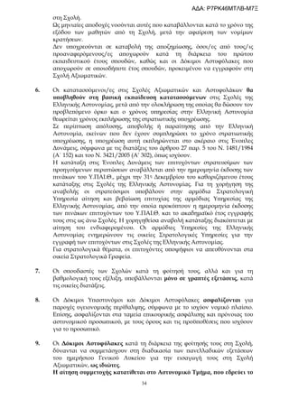 34
στη Σχολή.
Ως μηνιαίες αποδοχές νοούνται αυτές που καταβάλλονται κατά το χρόνο της
εξόδου των μαθητών από τη Σχολή, μετά την αφαίρεση των νομίμων
κρατήσεων.
Δεν υποχρεούνται σε καταβολή της αποζημίωσης, όσοι/ες από τους/ις
προαναφερόμενους/ες αποχωρούν κατά τη διάρκεια του πρώτου
εκπαιδευτικού έτους σπουδών, καθώς και οι Δόκιμοι Αστυφύλακες που
αποχωρούν σε οποιοδήποτε έτος σπουδών, προκειμένου να εγγραφούν στη
Σχολή Αξιωματικών.
6. Οι κατατασσόμενοι/ες στις Σχολές Αξιωματικών και Αστυφυλάκων θα
υποβληθούν στη βασική εκπαίδευση κατατασσόμενων στις Σχολές της
Ελληνικής Αστυνομίας, μετά από την ολοκλήρωση της οποίας θα δώσουν τον
προβλεπόμενο όρκο και ο χρόνος υπηρεσίας στην Ελληνική Αστυνομία
θεωρείται χρόνος εκπλήρωσης της στρατιωτικής υποχρέωσης.
Σε περίπτωση απόλυσης, αποβολής ή παραίτησης από την Ελληνική
Αστυνομία, εκείνων που δεν έχουν συμπληρώσει το χρόνο στρατιωτικής
υποχρέωσης, η υποχρέωση αυτή εκπληρώνεται στο ακέραιο στις Ένοπλες
Δυνάμεις, σύμφωνα με τις διατάξεις του άρθρου 27 παρ. 5 του Ν. 1481/1984
(Α΄ 152) και του Ν. 3421/2005 (Α’ 302), όπως ισχύουν.
Η κατάταξη στις Ένοπλες Δυνάμεις των επιτυχόντων στρατευσίμων των
προηγούμενων περιπτώσεων αναβάλλεται από την ημερομηνία έκδοσης των
πινάκων του Υ.ΠΑΙ.Θ., μέχρι την 31η Δεκεμβρίου του καθοριζόμενου έτους
κατάταξης στις Σχολές της Ελληνικής Αστυνομίας. Για τη χορήγηση της
αναβολής οι στρατεύσιμοι υποβάλουν στην αρμόδια Στρατολογική
Υπηρεσία αίτηση και βεβαίωση επιτυχίας της αρμόδιας Υπηρεσίας της
Ελληνικής Αστυνομίας, από την οποία προκύπτουν η ημερομηνία έκδοσης
των πινάκων επιτυχόντων του Υ.ΠΑΙ.Θ. και το ακαδημαϊκό έτος εγγραφής
τους στις ως άνω Σχολές. Η χορηγηθείσα αναβολή κατάταξης διακόπτεται με
αίτηση του ενδιαφερομένου. Οι αρμόδιες Υπηρεσίες της Ελληνικής
Αστυνομίας ενημερώνουν τις οικείες Στρατολογικές Υπηρεσίες για την
εγγραφή των επιτυχόντων στις Σχολές της Ελληνικής Αστυνομίας.
Για στρατολογικά θέματα, οι επιτυχόντες υποψήφιοι να απευθύνονται στα
οικεία Στρατολογικά Γραφεία.
7. Οι σπουδαστές των Σχολών κατά τη φοίτησή τους, αλλά και για τη
βαθμολογική τους εξέλιξη, υποβάλλονται μόνο σε γραπτές εξετάσεις, κατά
τις οικείες διατάξεις.
8. Οι Δόκιμοι Υπαστυνόμοι και Δόκιμοι Αστυφύλακες ασφαλίζονται για
παροχές υγειονομικής περίθαλψης, σύμφωνα με το ισχύον νομικό πλαίσιο.
Επίσης, ασφαλίζονται στα ταμεία επικουρικής ασφάλισης και πρόνοιας του
αστυνομικού προσωπικού, με τους όρους και τις προϋποθέσεις που ισχύουν
για το προσωπικό.
9. Οι Δόκιμοι Αστυφύλακες κατά τη διάρκεια της φοίτησής τους στη Σχολή,
δύνανται να συμμετάσχουν στη διαδικασία των πανελλαδικών εξετάσεων
του ημερήσιου Γενικού Λυκείου για την εισαγωγή τους στη Σχολή
Αξιωματικών, ως ιδιώτες.
Η αίτηση συμμετοχής κατατίθεται στο Αστυνομικό Τμήμα, που εδρεύει το
ΑΔΑ: Ρ7ΡΚ46ΜΤΛΒ-Μ7Ξ
 