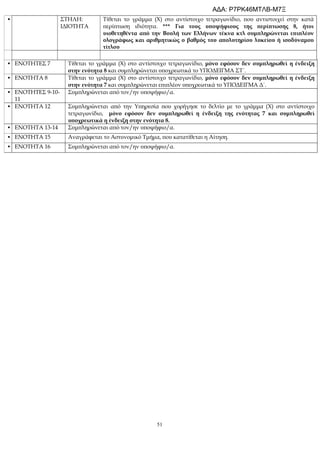 51
• ΣΤΗΛΗ:
ΙΔΙΟΤΗΤΑ
Τίθεται το γράμμα (Χ) στο αντίστοιχο τετραγωνίδιο, που αντιστοιχεί στην κατά
περίπτωση ιδιότητα. *** Για τους υποψήφιους της περίπτωσης 8, ήτοι
υιοθετηθέντα από την Βουλή των Ελλήνων τέκνα κτλ συμπληρώνεται επιπλέον
ολογράφως και αριθμητικώς ο βαθμός του απολυτηρίου λυκείου ή ισοδύναμου
τίτλου
• ΕΝΟΤΗΤΕΣ 7 Τίθεται το γράμμα (Χ) στο αντίστοιχο τετραγωνίδιο, μόνο εφόσον δεν συμπληρωθεί η ένδειξη
στην ενότητα 8 και συμπληρώνεται υποχρεωτικά το ΥΠΟΔΕΙΓΜΑ ΣΤ΄.
• ΕΝΟΤΗΤΑ 8 Τίθεται το γράμμα (Χ) στο αντίστοιχο τετραγωνίδιο, μόνο εφόσον δεν συμπληρωθεί η ένδειξη
στην ενότητα 7 και συμπληρώνεται επιπλέον υποχρεωτικά το ΥΠΟΔΕΙΓΜΑ Δ΄.
• ΕΝΟΤΗΤΕΣ 9-10-
11
Συμπληρώνεται από τον/ην υποψήφιο/α.
• ΕΝΟΤΗΤΑ 12 Συμπληρώνεται από την Υπηρεσία που χορήγησε το δελτίο με το γράμμα (Χ) στο αντίστοιχο
τετραγωνίδιο, μόνο εφόσον δεν συμπληρωθεί η ένδειξη της ενότητας 7 και συμπληρωθεί
υποχρεωτικά η ένδειξη στην ενότητα 8.
• ΕΝΟΤΗΤΑ 13-14 Συμπληρώνεται από τον/ην υποψήφιο/α.
• ΕΝΟΤΗΤΑ 15 Αναγράφεται το Αστυνομικό Τμήμα, που κατατίθεται η Αίτηση.
• ΕΝΟΤΗΤΑ 16 Συμπληρώνεται από τον/ην υποψήφιο/α.
ΑΔΑ: Ρ7ΡΚ46ΜΤΛΒ-Μ7Ξ
 