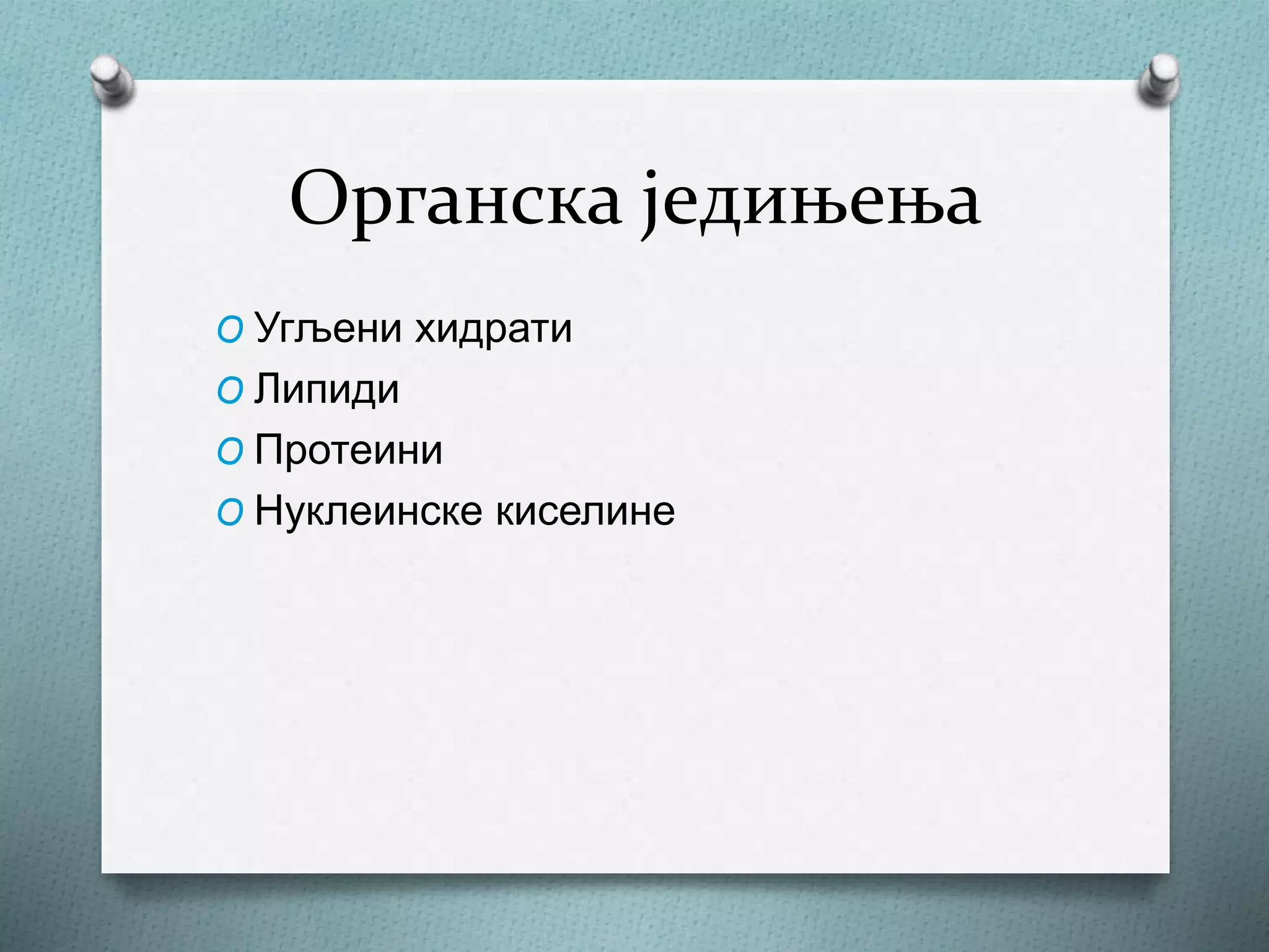 Органска једињења
O Угљени хидрати
O Липиди
O Протеини
O Нуклеинске киселине
 