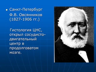  Санкт-Петербург
Ф.В. Овсянников
(1827-1906 гг.)
Гистология ЦНС,
открыл сосудисто-
двигательный
центр в
продолговатом
мозге.
 