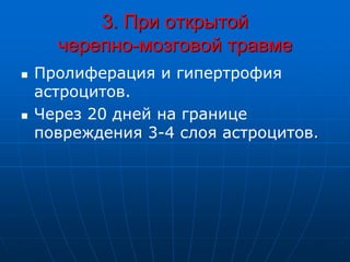 3. При открытой
черепно-мозговой травме
 Пролиферация и гипертрофия
астроцитов.
 Через 20 дней на границе
повреждения 3-4 слоя астроцитов.
 