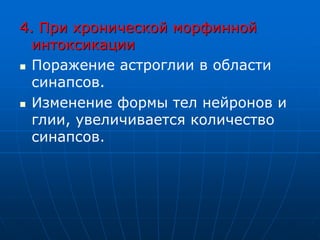 4. При хронической морфинной
интоксикации
 Поражение астроглии в области
синапсов.
 Изменение формы тел нейронов и
глии, увеличивается количество
синапсов.
 