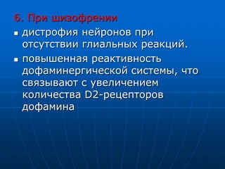 6. При шизофрении
 дистрофия нейронов при
отсутствии глиальных реакций.
 повышенная реактивность
дофаминергической системы, что
связывают с увеличением
количества D2-рецепторов
дофамина
 