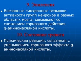 9. Эпилепсия
 Внезапные синхронные вспышки
активности групп нейронов в разных
областях мозга, связывают со
снижением тормозного действия
g-аминомасляной кислоты.
10. Состояние тревоги
 Психическая реакция, связанная с
уменьшением тормозного эффекта g-
аминомасляной кислоты.
 