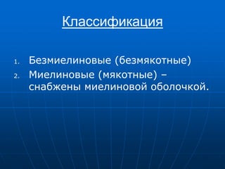 Классификация
1. Безмиелиновые (безмякотные)
2. Миелиновые (мякотные) –
снабжены миелиновой оболочкой.
 