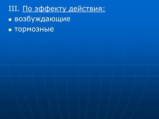 III. По эффекту действия:
 возбуждающие
 тормозные
 