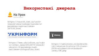 Використані джерела
https://naurok.com.ua/urok-
vnesok-ukra-nskogo-narodu-u-
peremogu-nad-nacizmom-
267530.html
https://www.ukrinform.ua/rubr
ic-other_news/2012473-vnesok-
ukraini-u-peremogu-nad-
nacizmom-infografika.html
https://uahistory.co/pidruchn
iki/ukraine-history-10-class-
2018-strykevich-standard-
level/38.php
 